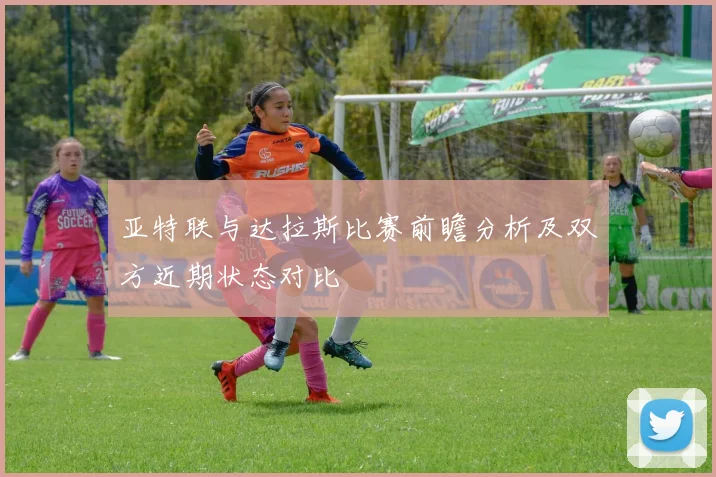 亚特联与达拉斯比赛前瞻分析及双方近期状态对比