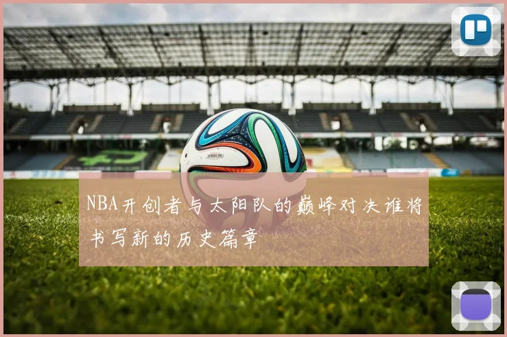 NBA开创者与太阳队的巅峰对决谁将书写新的历史篇章