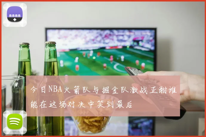 今日NBA火箭队与掘金队激战正酣谁能在这场对决中笑到最后