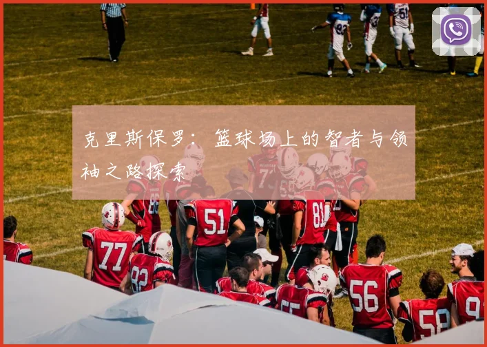 克里斯保罗：篮球场上的智者与领袖之路探索