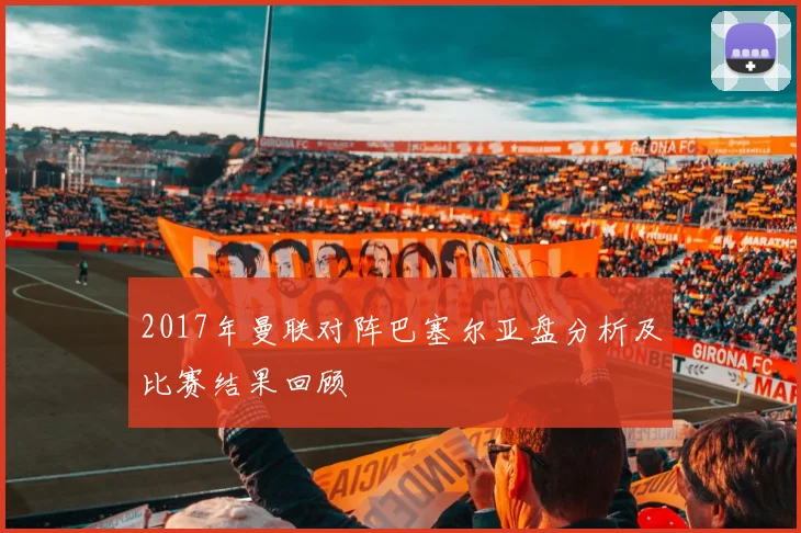2017年曼联对阵巴塞尔亚盘分析及比赛结果回顾