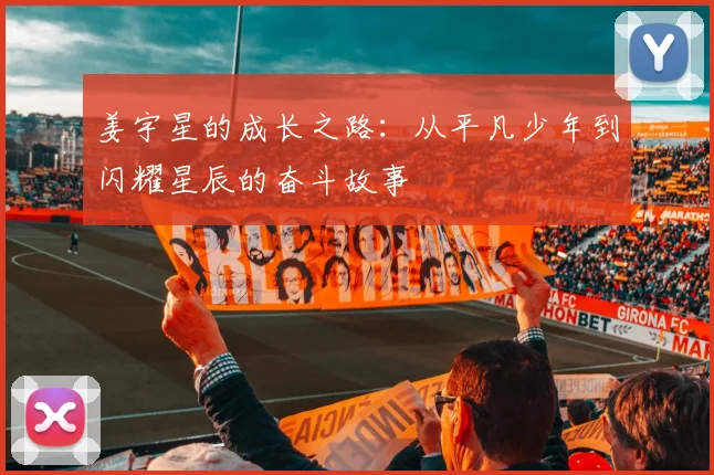 姜宇星的成长之路：从平凡少年到闪耀星辰的奋斗故事